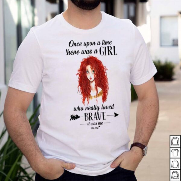 Once Upon A Time There Was A Girl Who Really Loved Brave It Was Me The End Shirt