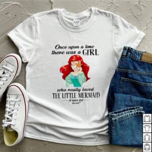 Once Upon A Time There Was A Girl Who Really Loved The Little Mermaid It Was Me The End Princess Shirt 3
