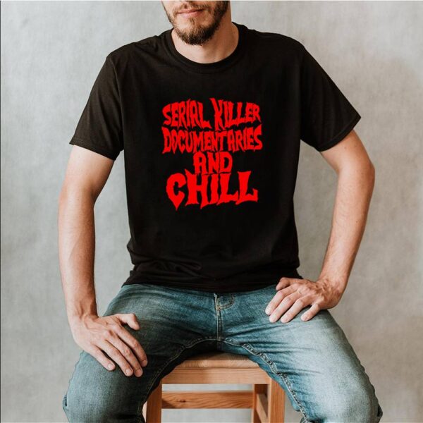 Serial killer documentaries and chill hoodie, sweater, longsleeve, shirt v-neck, t-shirt