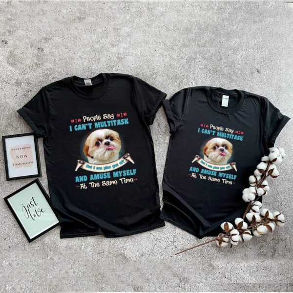 Shih Tzu People Say I Cant Multitask But I Can Piss You Off And Amuse Myself At The Same Time Shirt
