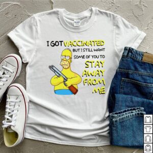 Simpson I got vaccinated but I still want some of you to stay away from me shirt 3