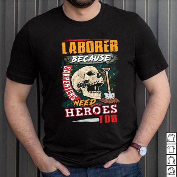 Skull Laborer Because Carpenters Need Heroes Too T hoodie, sweater, longsleeve, shirt v-neck, t-shirt