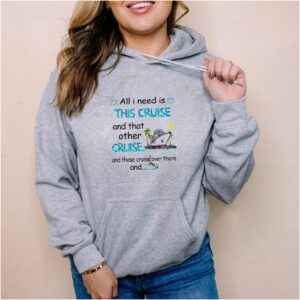 All I need is this cruise and that other cruise and those cruise over there and hoodie, sweater, longsleeve, shirt v-neck, t-shirt 5