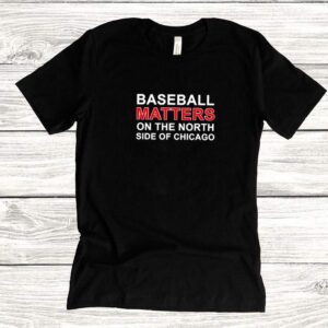 Baseball matters on the north side of chicago hoodie, sweater, longsleeve, shirt v-neck, t-shirt