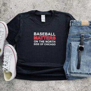 Baseball matters on the north side of chicago shirt