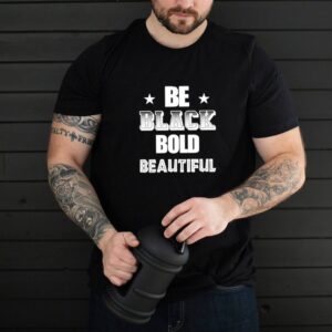 Be black bold beautiful shirt