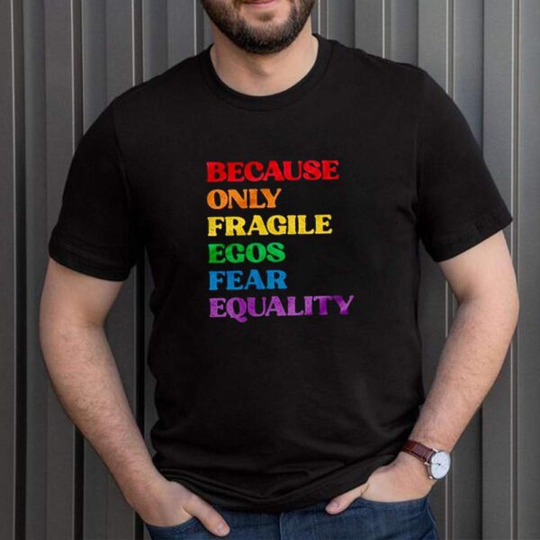 Because only fragile egos fear equality hoodie, sweater, longsleeve, shirt v-neck, t-shirt