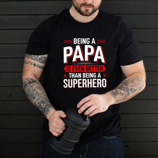 Being A Papa Is Even Better Than Being A Superhero hoodie, sweater, longsleeve, shirt v-neck, t-shirt