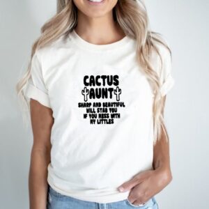 Cactus aunt sharp and beautiful will stab you if you mess with my littles shirt