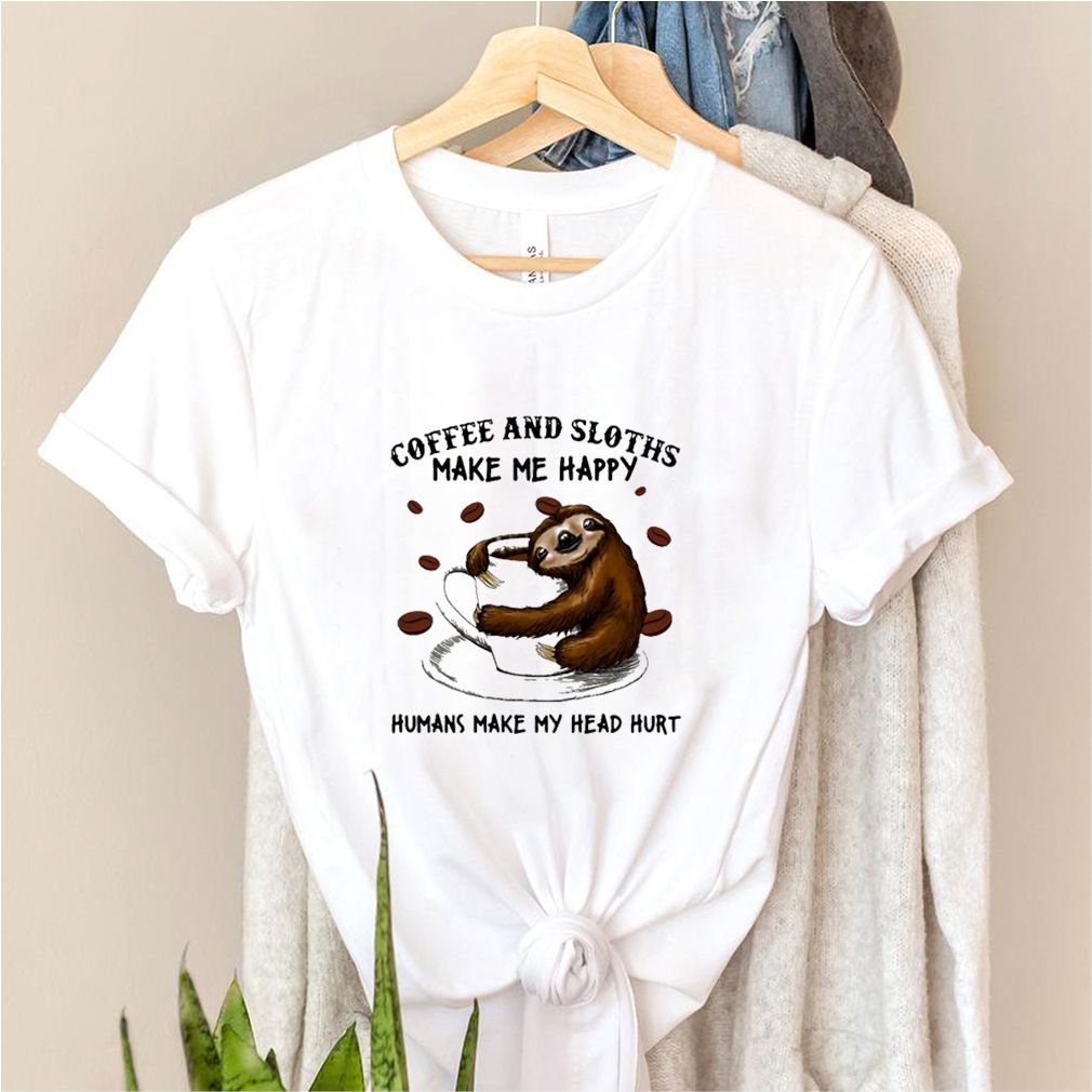 Coffee And Sloths Make Me Happy Humans Make My Head Hurt Shirt