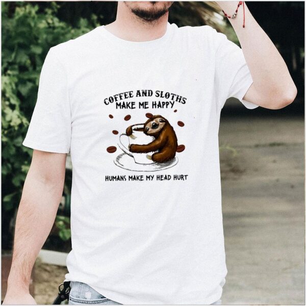 Coffee And Sloths Make Me Happy Humans Make My Head Hurt Shirt