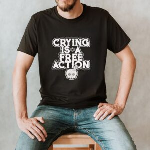 Crying Is A Free Action Shirt
