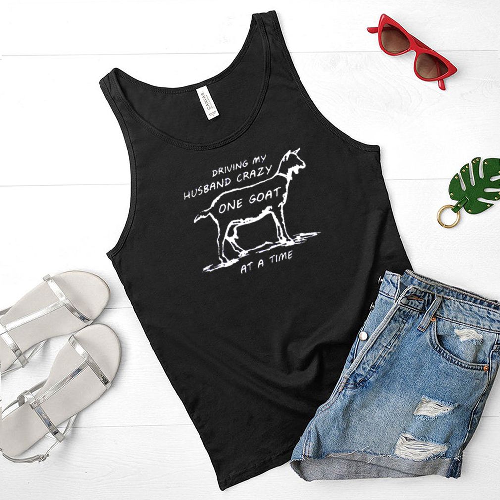 Driving my husband crazy one Goat at a time shirt