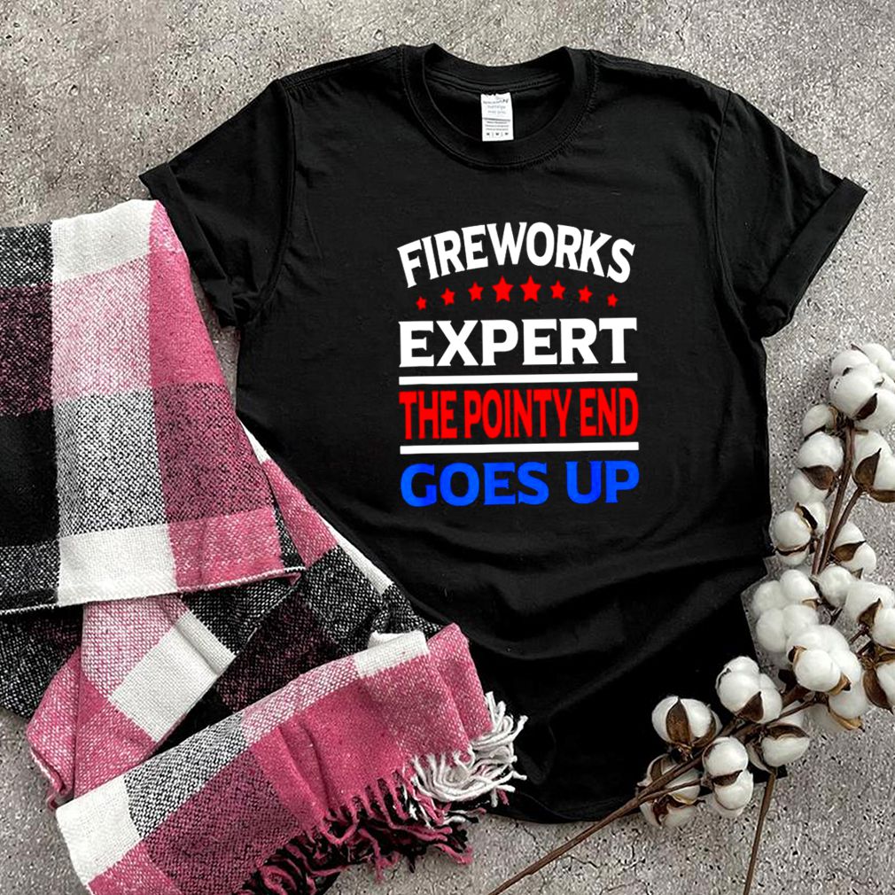 Fireworks expert the pointy end goes up 4th of july shirt