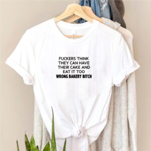 Fuckers think they can have their cake and eat it too wrong bakery bitch shirt 5