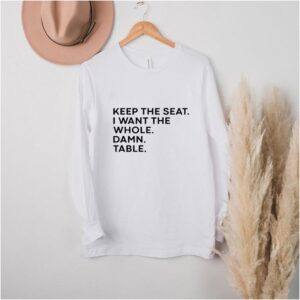 Funny Keep the seat i want the whole damn table hoodie, sweater, longsleeve, shirt v-neck, t-shirt 3