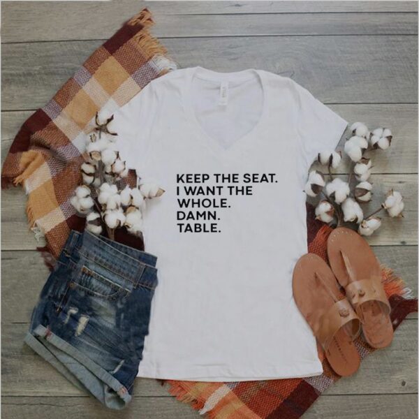 Funny Keep the seat i want the whole damn table hoodie, sweater, longsleeve, shirt v-neck, t-shirt