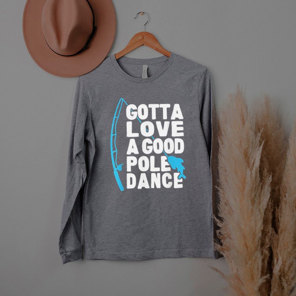 Gotta love a good Pole Dance fishing T Shirt 4 Gotta love a good Pole Dance fishing T Shirt 3 Shirt, hoodie, sweater, long sleeve and tank top