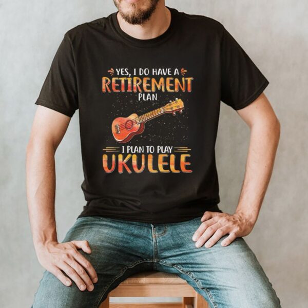 Guitar yes I do have a retirement plan I plan to play ukulele hoodie, sweater, longsleeve, shirt v-neck, t-shirt
