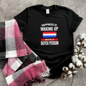 Happiness is waking up with a dutch person hoodie, sweater, longsleeve, shirt v-neck, t-shirt
