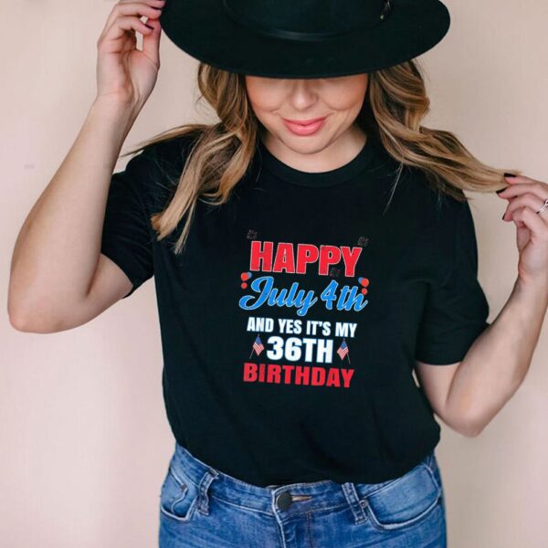 Happy 4 July And Yes It’s My 36th Birthday Since July 1985 T-Shirt