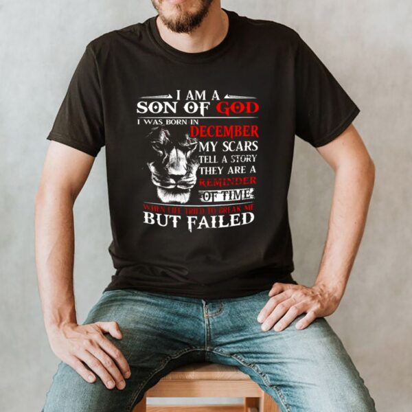 I Am A Son Of God I Was Born In December My Scars Tell A Story They Are A Remember Of Time shirt