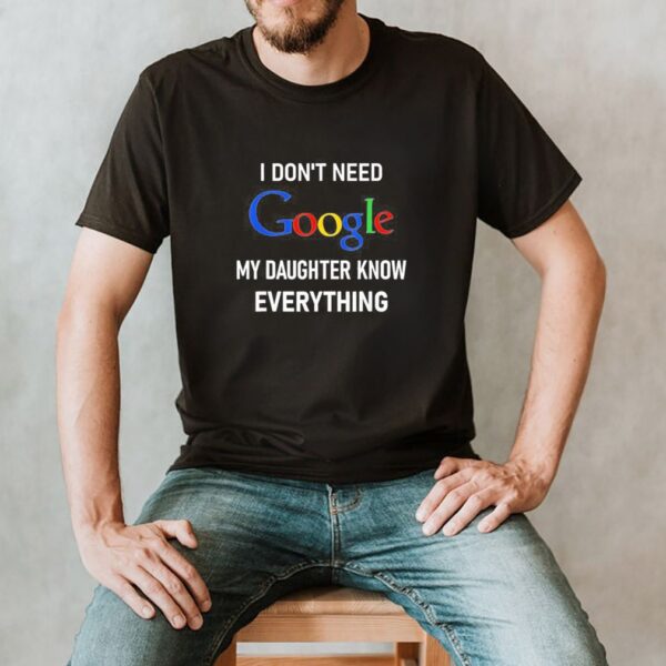 I Don’t Need Google My Daughter Knows Everything Joke Shirt
