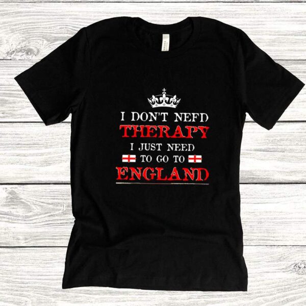 I Don't Need Therapy I Just need To Go England T hoodie, sweater, longsleeve, shirt v-neck, t-shirt