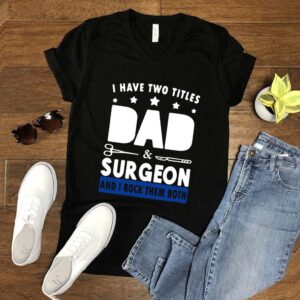 I Have Two Titles Dad And Surgeon And I Rock Them Both T shirt