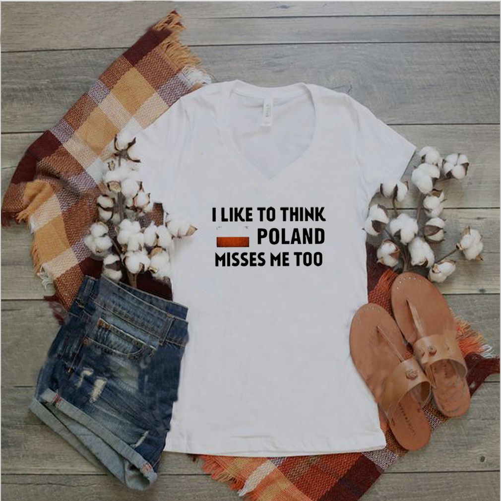 I Like To Think Poland Misses Me Too Shirt