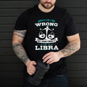 I May Be Wrong But I Highly Doubt It Im A Libra Zodiac T shirt