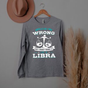 I May Be Wrong But I Highly Doubt It Im A Libra Zodiac T hoodie, sweater, longsleeve, shirt v-neck, t-shirt