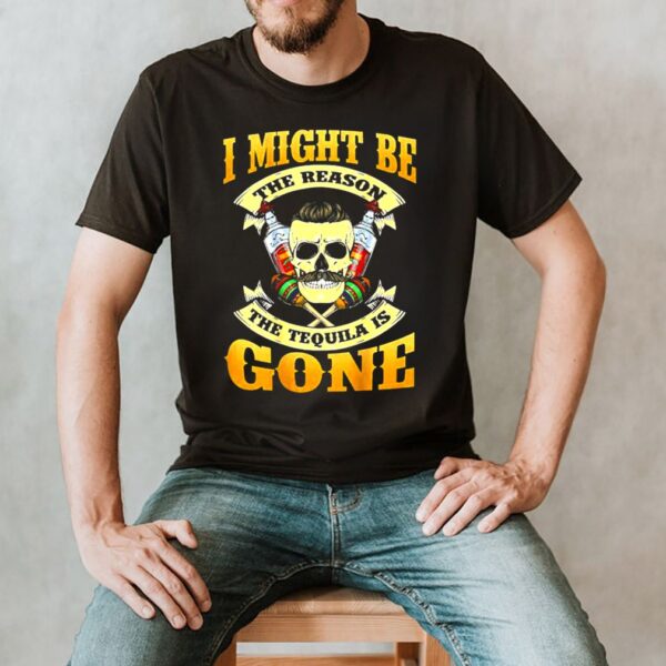 I Might Be The Reason The Tequila Is Gone Skull T Shirt