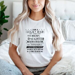 I am a lucky dad I have a stubborn daughter father’s day shirt