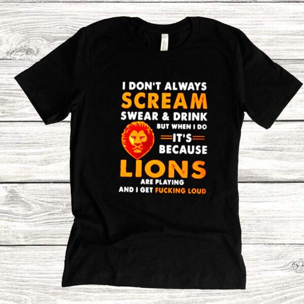 I don’t always scream swear and drink but when I do its because lions are playing hoodie, sweater, longsleeve, shirt v-neck, t-shirt