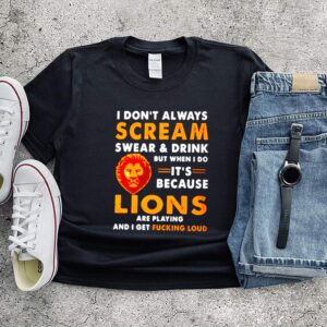 I dont always scream swear and drink but when I do its because lions are playing hoodie, sweater, longsleeve, shirt v-neck, t-shirt
