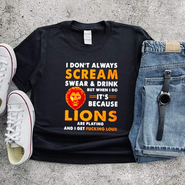 I don’t always scream swear and drink but when I do its because lions are playing hoodie, sweater, longsleeve, shirt v-neck, t-shirt