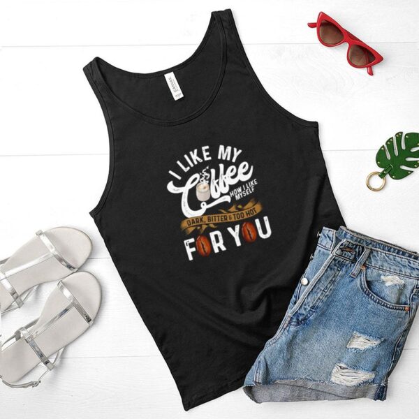 I like my coffee dark bitter and too hot for you shirt