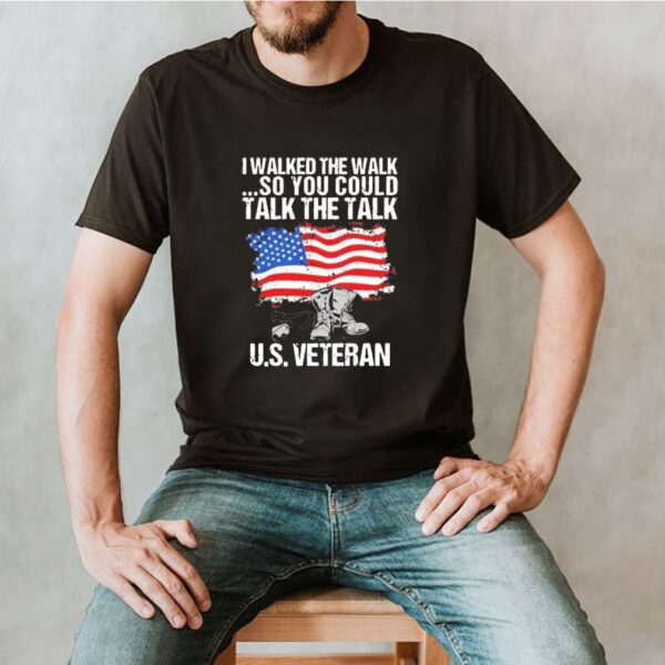 I walked the walk so you could talk the talk Us veteran American flag shirt