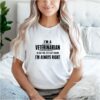 I’m a veterinarian to save time let’s just assume I’m always right shirt
