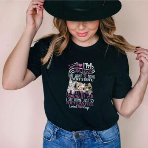 I’m the girl that want to bring every stray cats I see home just so they can feel loved and safe shirt