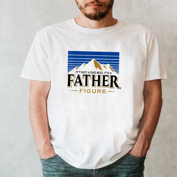 Its Not A Dad Bod Its A Father Figure T Shirt
