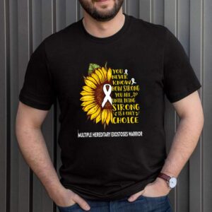Multiple hereditary exostoses warrior you never know how strong you are until being strong is a only choice shirt