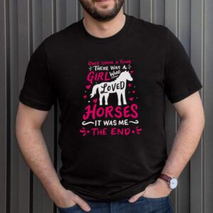 Once upon a time there was a girl who loved Horses it was me the end shirt