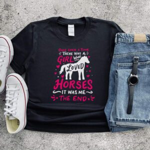 Once upon a time there was a girl who loved Horses it was me the end shirt