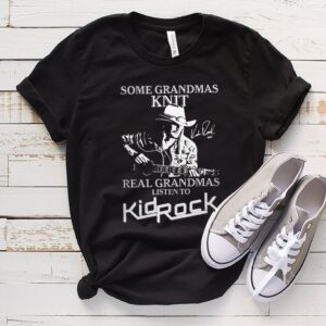 Some Grandmas Knit Real Grandmas Liston To Kidrock Shirt