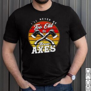 AXE THROWING Ill Never Be Too Old To Throw Axes Vintage shirt