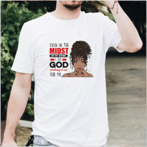 Afro Boss Goddess Black Woman Even In The Midst Of My Storm I See God Working It Out For Me T shirt