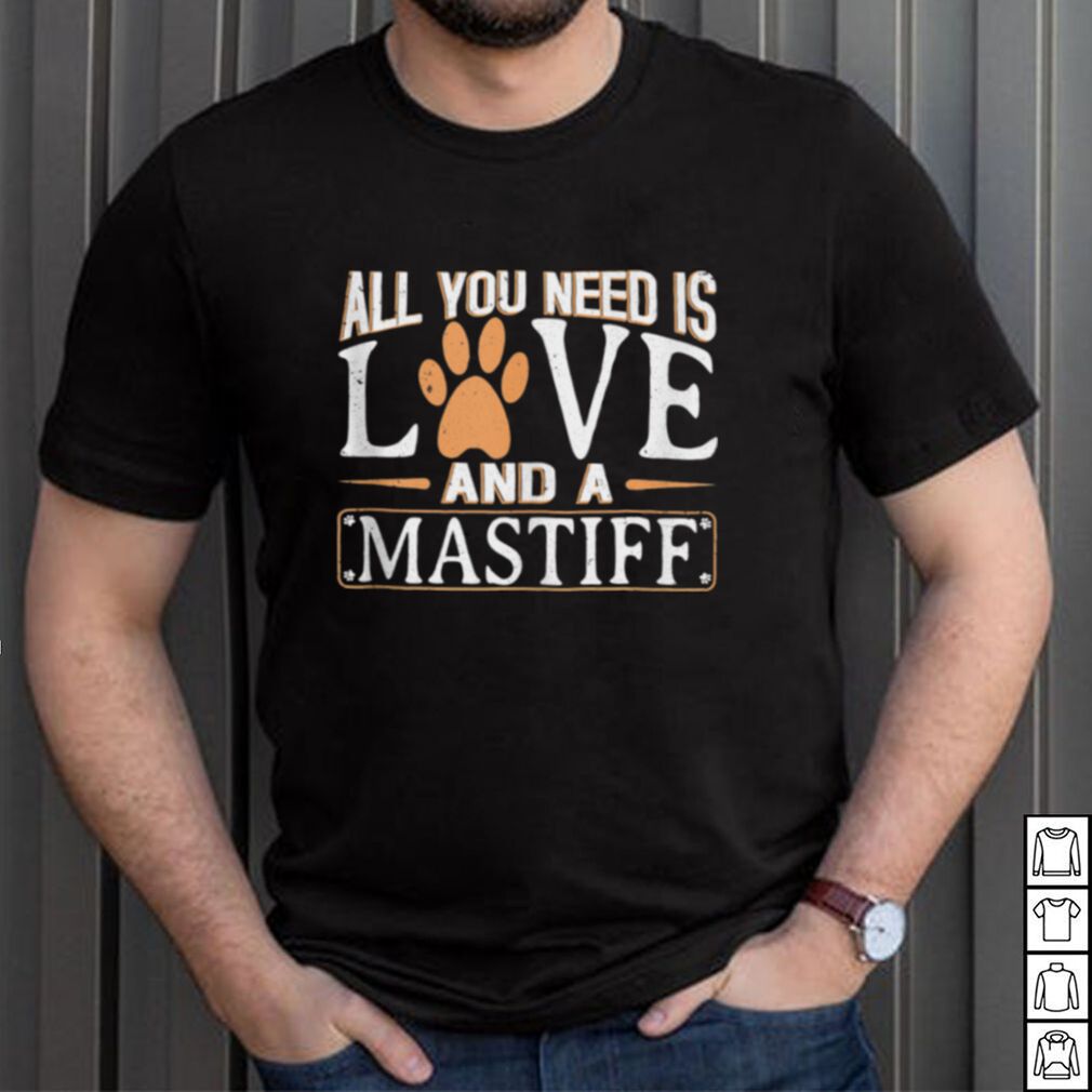 All you Need is Love and a Mastiff shirt All you Need is Love and a Mastiff shirt