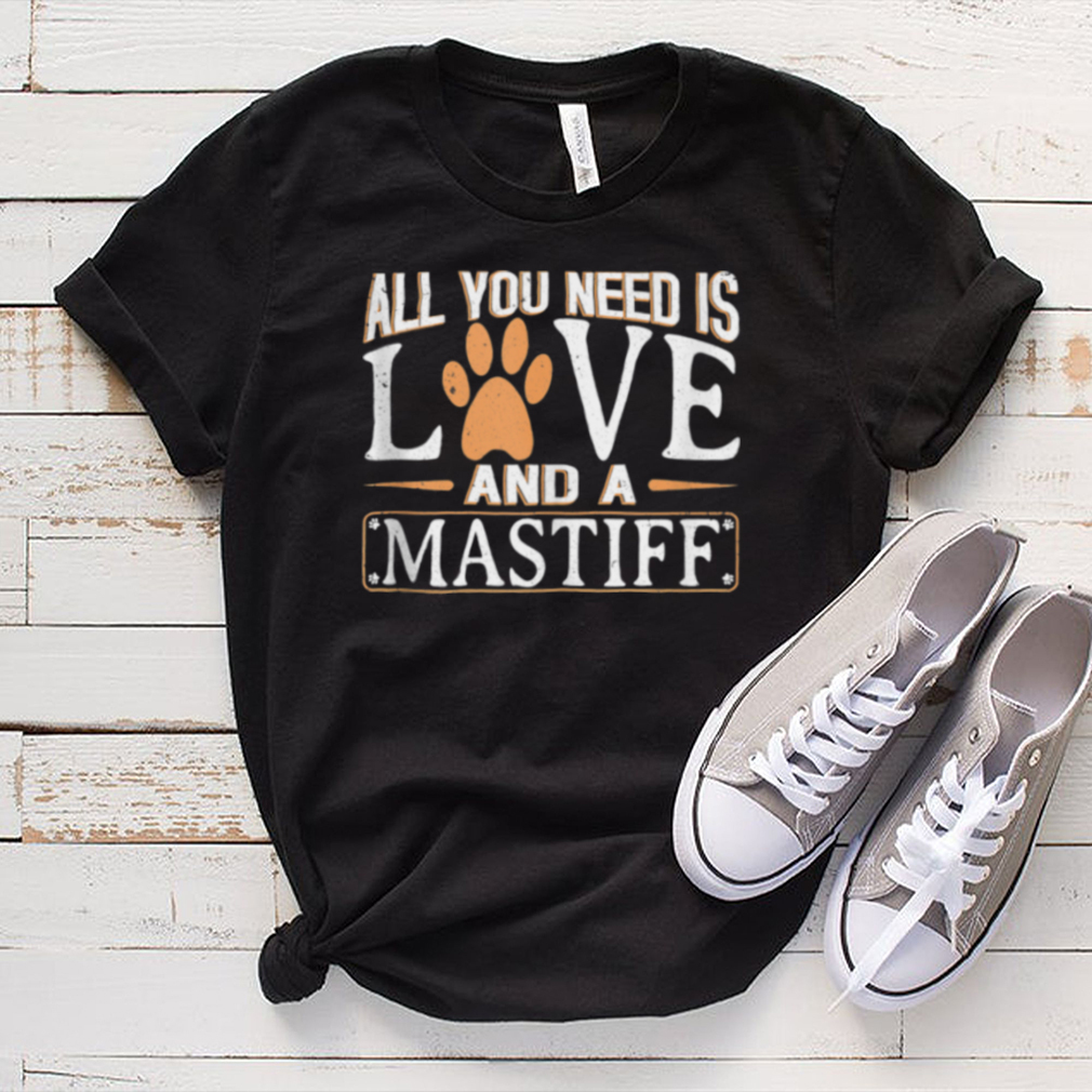 All you Need is Love and a Mastiff shirt All you Need is Love and a Mastiff shirt